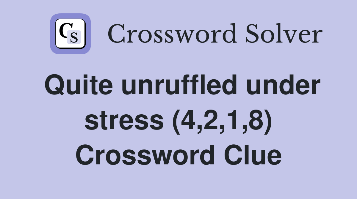 Quite unruffled under stress (4,2,1,8) Crossword Clue Answers Crossword Solver